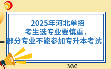 2025年河北单招考生选专业要慎重，部分专业不能参加专升本考试！