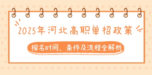 2025年河北高职单招政策丨报名时间、条件及流程全解析