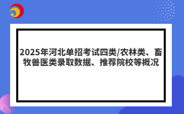 2025年河北单招考试四类/农林类、畜牧兽医类录取数据、推荐院校等概况