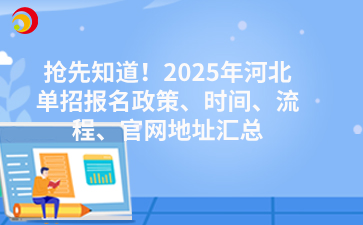 抢先知道！2025年河北单招报名政策、时间、流程、官网地址汇总