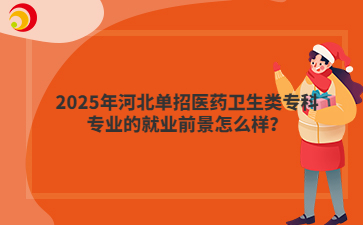 2025年河北单招医药卫生类专科专业的就业前景怎么样？