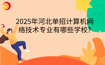 2025年河北单招计算机网络技术专业有哪些学校?