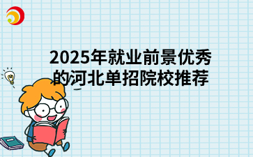 2025年就业前景优秀的河北单招院校推荐