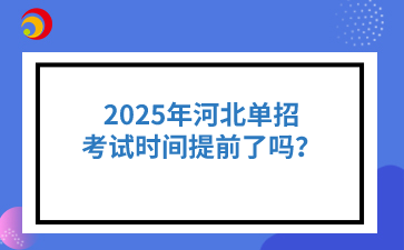 2025年河北单招考试时间提前了吗？