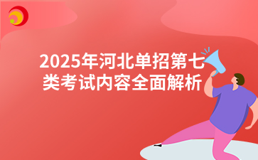 2025年河北单招第七类考试内容全面解析