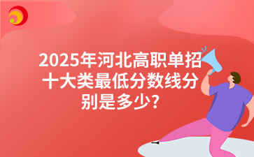 2025年河北高职单招十大类最低分数线分别是多少?