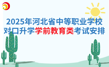 2025年河北省中等职业学校对口升学学前教育类专业考试安排