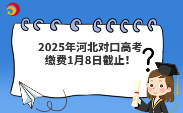 2025年河北对口高考缴费1月8日截止！