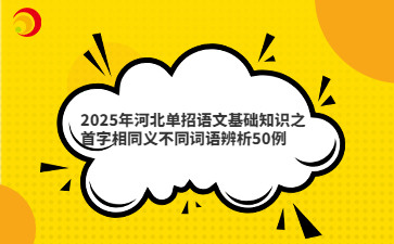 2025年河北单招语文基础知识之首字相同义不同词语辨析50例