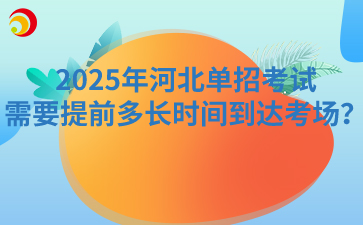 2025年河北单招考试需要提前多长时间到达考场？