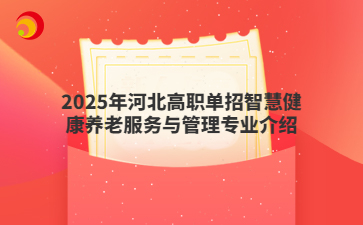 2025年河北高职单招智慧健康养老服务与管理专业介绍