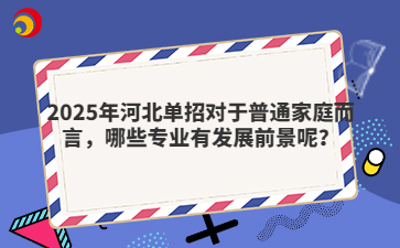 2025年河北单招对于普通家庭而言，哪些专业有发展前景呢？