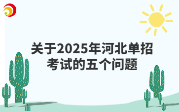 关于2025年河北单招考试的五个问题