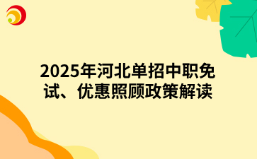 2025年河北单招中职免试、优惠照顾政策解读