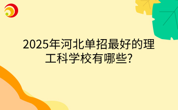 2025年河北单招最好的理工科学校有哪些?