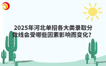 2025年河北单招各大类录取分数线会受哪些因素影响而变化？