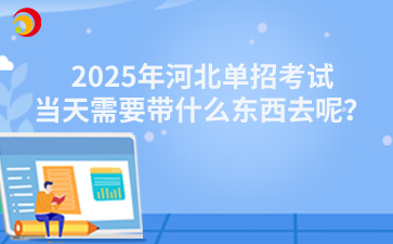 2025年河北单招考试当天需要带什么东西去呢？