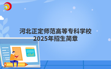 河北正定师范高等专科学校2025年招生简章