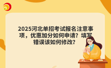 2025河北单招考试报名注意事项，优惠加分如何申请？填写错误该如何修改？