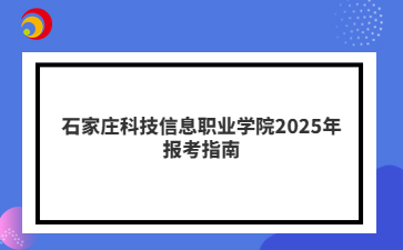 石家庄科技信息职业学院2025年报考指南