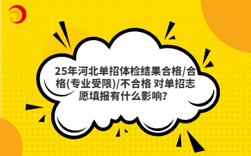 25年河北单招体检结果合格/合格(专业受限)/不合格 对单招志愿填报有什么影响？