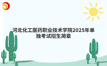 河北化工医药职业技术学院2025年单独考试招生简章