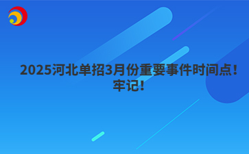 2025河北单招3月份重要事件时间点！牢记！