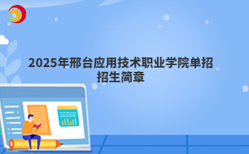 2025年邢台应用技术职业学院单招招生简章