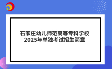 石家庄幼儿师范高等专科学校2025年单独考试招生简章