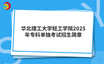 华北理工大学轻工学院2025 年专科单独考试招生简章