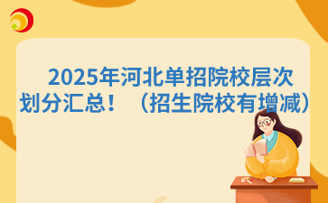 2025年河北单招院校层次划分汇总！（招生院校有增减）