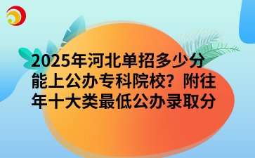 2025年河北单招多少分能上公办专科院校？附往年十大类最低公办录取分数线