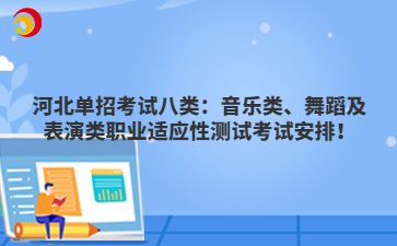 河北单招考试八类：音乐类、舞蹈及表演类职业适应性测试考试安排！