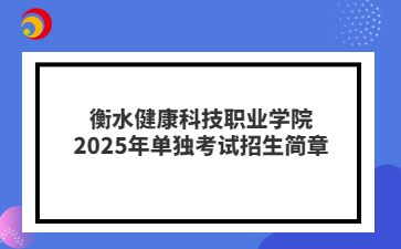 衡水健康科技职业学院2025年单独考试招生简章