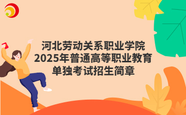 河北劳动关系职业学院2025年普通高等职业教育单独考试招生简章