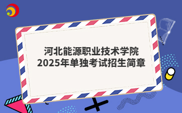 河北能源职业技术学院2025年单独考试招生简章