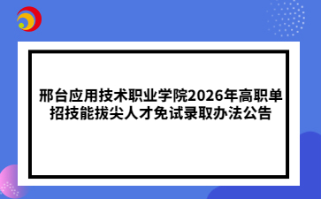 邢台应用技术职业学院2026年高职单招技能拔尖人才免试录取办法公告