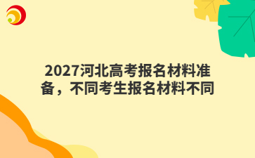 2027河北高考报名材料准备,不同考生报名材料不同